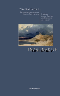 Forces of Nature: Dynamism and Agency in German Romanticism - Renner, Adrian (Editor), and Middelhoff, Frederike (Editor)