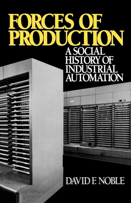 Forces of Production: A Social History of Industrial Automation - Noble, David F, PH.D.