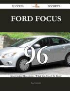Ford Focus 96 Success Secrets - 96 Most Asked Questions on Ford Focus - What You Need to Know