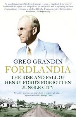 Fordlandia: The Rise and Fall of Henry Ford's Forgotten Jungle City - Grandin, Greg