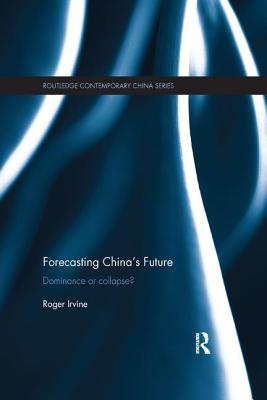 Forecasting China's Future: Dominance or Collapse? - Irvine, Roger