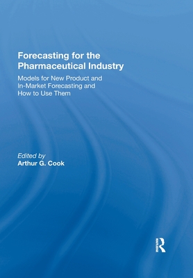 Forecasting for the Pharmaceutical Industry: Models for New Product and In-Market Forecasting and How to Use Them - Cook, Arthur G.