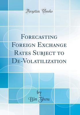 Forecasting Foreign Exchange Rates Subject to De-Volatilization (Classic Reprint) - Zhou, Bin