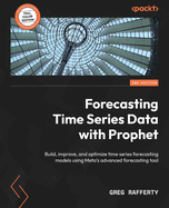 Forecasting Time Series Data with Prophet: Build, improve, and optimize time series forecasting models using Meta's advanced forecasting tool