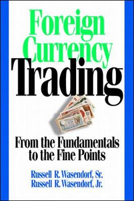 Foreign Currency Trading: From the Fundamentals to the Fine Points - Wasendorf, Russell R, Jr., and Wasendorf Russell