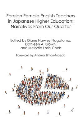 Foreign Female English Teachers in Japanese Higher Education: Narratives from our Quarter - Brown, Kathleen A, and Cook, Melodie L, and Nagatomo, Diane Hawley