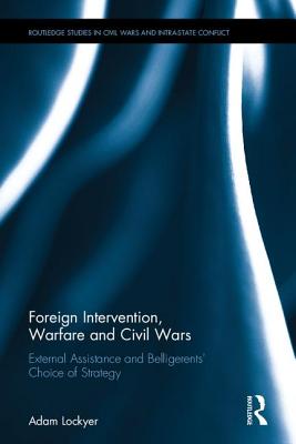 Foreign Intervention, Warfare and Civil Wars: External Assistance and Belligerents' Choice of Strategy - Lockyer, Adam