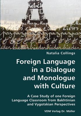 Foreign Language in a Dialogue and Monologue with Culture- A Case Study of one Foreign Language Classroom from Bakhtinian and Vygotskian Perspectives - Collings, Natalia