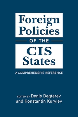 Foreign Policies of the CIS States: A Comprehensive Reference - Degterev, Denis (Editor), and Kurylev, Konstantin (Editor)