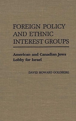 Foreign Policy and Ethnic Interest Groups: American and Canadian Jews Lobby for Israel - Goldberg, David H