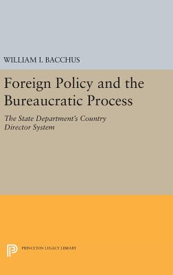 Foreign Policy and the Bureaucratic Process: The State Department's Country Director System - Bacchus, William I.