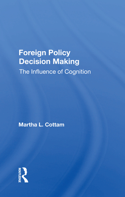 Foreign Policy Decision Making: The Influence Of Cognition - Cottam, Martha