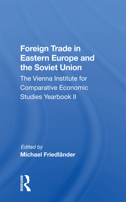 Foreign Trade in Eastern Europe and the Soviet Union: The Vienna Institute for Comparative Economic Studies Yearbook II - Friedlander, Michael (Editor)