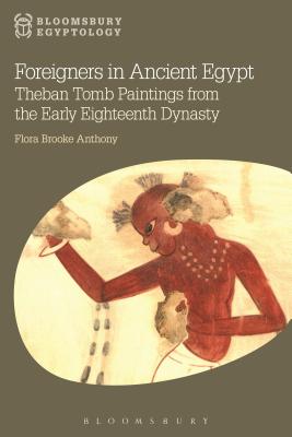 Foreigners in Ancient Egypt: Theban Tomb Paintings from the Early Eighteenth Dynasty - Anthony, Flora Brooke