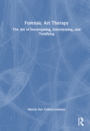 Forensic Art Therapy: The Art of Investigating, Interviewing, and Testifying