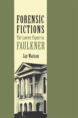 Forensic Fictions: The Lawyer Figure in Faulkner - Watson, Jay