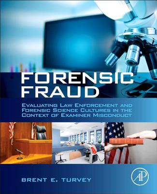 Forensic Fraud: Evaluating Law Enforcement and Forensic Science Cultures in the Context of Examiner Misconduct - Turvey, Brent E