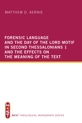 Forensic Language and the Day of the Lord Motif in Second Thessalonians 1 and the Effects on the Meaning of the Text - Aernie, Matthew D