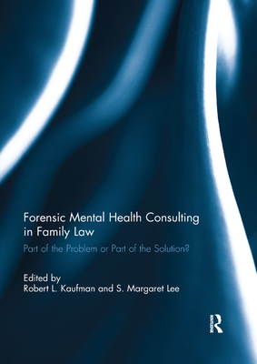 Forensic Mental Health Consulting in Family Law: Part of the Problem or Part of the Solution? - Kaufman, Robert L. (Editor), and Lee, Margaret (Editor)