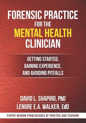 Forensic Practice for the Mental Health Clinician: Getting Started, Gaining Experience, and Avoiding Pitfalls - Walker, Lenore E a, and Shapiro, David L