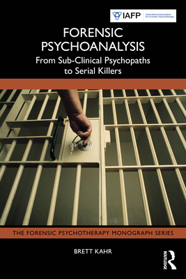 Forensic Psychoanalysis: From Sub-Clinical Psychopaths to Serial Killers - Kahr, Brett