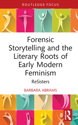 Forensic Storytelling and the Literary Roots of Early Modern Feminism: Resisters - Abrams, Barbara