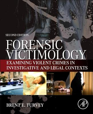 Forensic Victimology: Examining Violent Crime Victims in Investigative and Legal Contexts - Turvey, Brent E