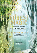 Forest Magic: Rituals and Spells for Green Witchcraft