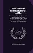 Forest Products, Their Manufacture and Use: Embracing the Principal Commercial Features in the Production, Manufacture, and Utilization of the Most Important Forest Products Other Than Lumber, in the United States