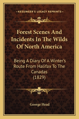 Forest Scenes and Incidents in the Wilds of North America: Being a Diary of a Winter's Route from Halifax to the Canadas (1829) - Head, George, Sir