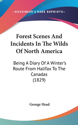 Forest Scenes And Incidents In The Wilds Of North America: Being A Diary Of A Winter's Route From Halifax To The Canadas (1829) - Head, George, Sir