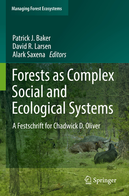 Forests as Complex Social and Ecological Systems: A Festschrift for Chadwick D. Oliver - Baker, Patrick J. (Editor), and Larsen, David R. (Editor), and Saxena, Alark (Editor)
