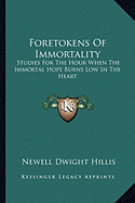 Foretokens Of Immortality: Studies For The Hour When The Immortal Hope Burns Low In The Heart