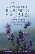 Forever Blooming with Jesus: Turning Everyday Idioms into Daily Devotions