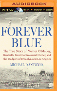 Forever Blue: The True Story of Walter O'Malley, Baseball's Most Controversial Owner and the Dodgers of Brooklyn and Los Angeles
