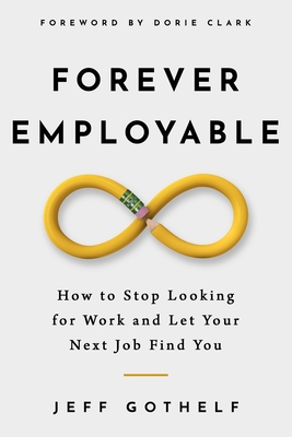 Forever Employable: How to Stop Looking for Work and Let Your Next Job Find You - Gothelf, Jeff