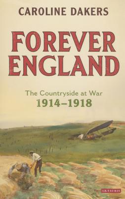 Forever England: The Countryside at War 1914-1918 - Dakers, Caroline