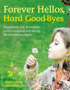 Forever Hellos, Hard Good-Byes: Inspiration, Wit, & Wisdom from Courageous Kids Facing Life-Threatening Illness - Dahlberg, Axel, and Love, Janis Russell