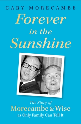 Forever in the Sunshine: The Story of Morecambe and Wise as Only Family Can Tell It - Morecambe, Gary