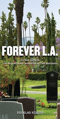 Forever L.A.: A Field Guide to Los Angeles Area Cemeteries & Their Residents - Keister, Douglas