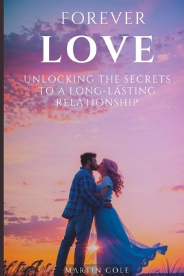 Forever Love: Unlocking the Secrets to a Long-Lasting Relationship - Cole, Martin