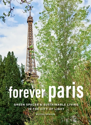 Forever Paris: Green Spaces & Sustainable Living in the City of Light - Arnaud, Michel