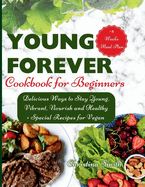 Forever Young Cookbook for Beginners: Delicious Ways to Stay Young, Vibrant, Nourish and Healthy.