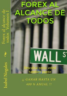 Forex al alcance de todos: Descubra como usted tambien puede GANAR HASTA UN 400 % ANUAL!! - Nogales, Isabel