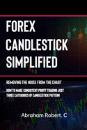 Forex Candlestick Simplified: Removing The Noise from The Chart, How To Make Consistent profit trading Just Three Categories Of Candlestick Pattern