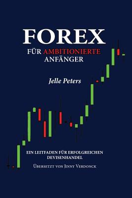 Forex f?r Ambitionierte Anf?nger: Ein Leitfaden f?r Erfolgreichen Devisenhandel - Verdonck, Jinny (Translated by), and Peters, Jelle