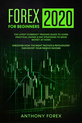 Forex for Beginners 2020: The Latest Currency Trading Guide to Learn Practical Swing and Day Strategies to Make Money at Home. Discover How the Right Tactics and Psychology Can Boost Your Passive Income - Forex, Anthony