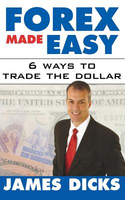 Forex Made Easy: 6 Ways to Trade the Dollar - Dicks, James