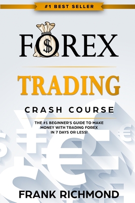 Forex Trading Crash Course: The #1 Beginner's Guide to Make Money with Trading Forex in 7 Days or Less! - Richmond, Frank