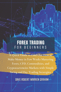 Forex Trading for Beginners: A Quick Guide to Find Out How to Make Money in Few Weeks Mastering Forex, CFD, Commodities, and Cryptocurrencies Markets with Simple Swing and Day Trading Strategies.
